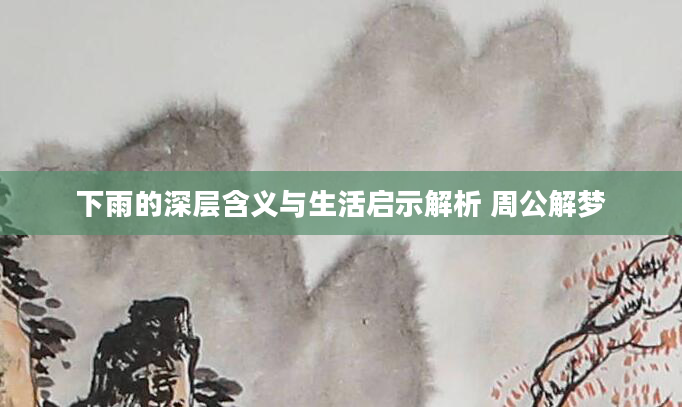 下雨的深层含义与生活启示解析 周公解梦