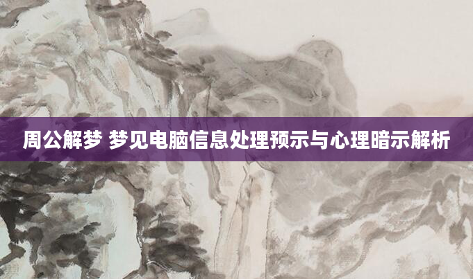 周公解梦 梦见电脑信息处理预示与心理暗示解析