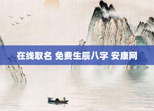 在线取名 免费生辰八字 安康网