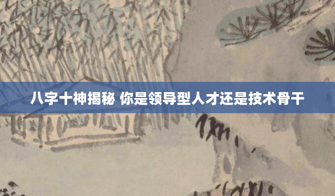八字十神揭秘 你是领导型人才还是技术骨干