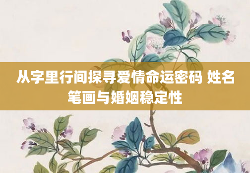 从字里行间探寻爱情命运密码 姓名笔画与婚姻稳定性