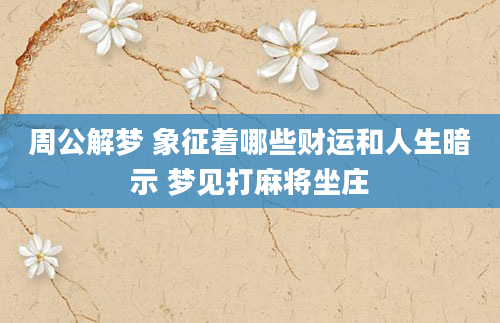 周公解梦 象征着哪些财运和人生暗示 梦见打麻将坐庄