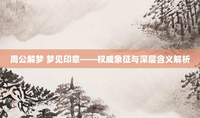 周公解梦 梦见印章——权威象征与深层含义解析