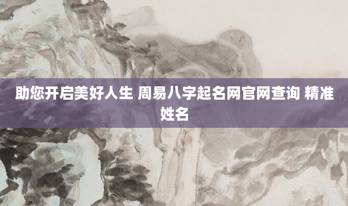 助您开启美好人生 周易八字起名网官网查询 精准姓名