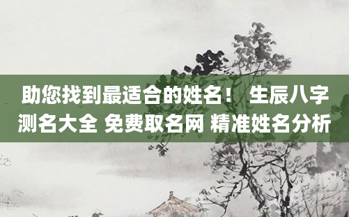 助您找到最适合的姓名！ 生辰八字测名大全 免费取名网 精准姓名分析