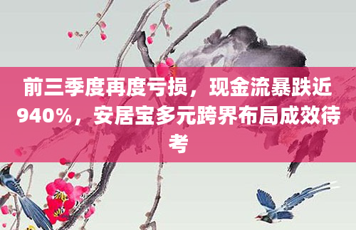 前三季度再度亏损，现金流暴跌近940%，安居宝多元跨界布局成效待考