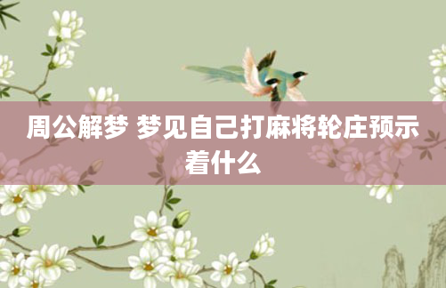 周公解梦 梦见自己打麻将轮庄预示着什么