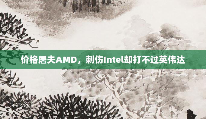 价格屠夫AMD，刺伤Intel却打不过英伟达
