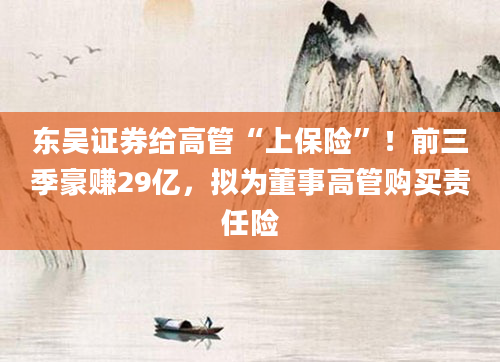 东吴证券给高管“上保险”！前三季豪赚29亿，拟为董事高管购买责任险