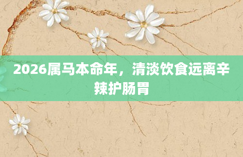 2026属马本命年，清淡饮食远离辛辣护肠胃