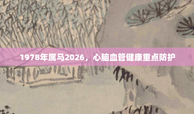 1978年属马2026，心脑血管健康重点防护