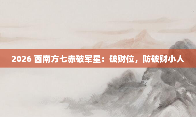 2026 西南方七赤破军星：破财位，防破财小人