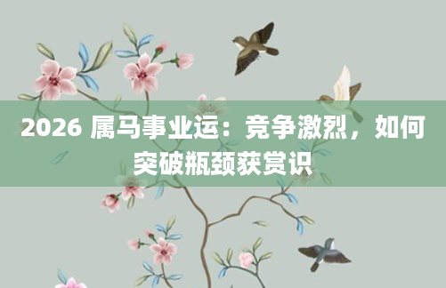 2026 属马事业运：竞争激烈，如何突破瓶颈获赏识