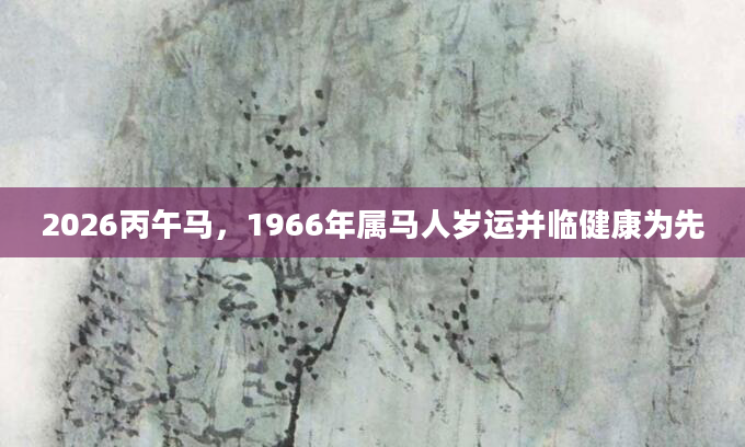2026丙午马，1966年属马人岁运并临健康为先