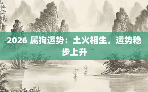 2026 属狗运势：土火相生，运势稳步上升