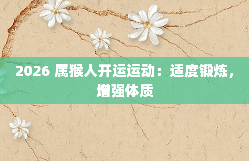 2026 属猴人开运运动：适度锻炼，增强体质