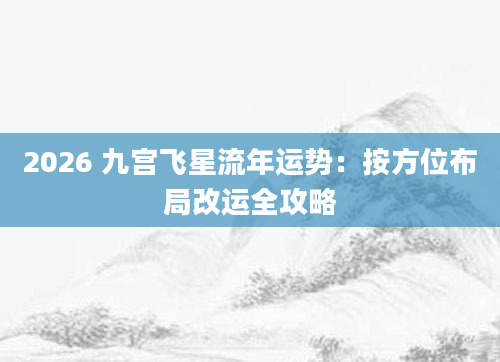 2026 九宫飞星流年运势：按方位布局改运全攻略