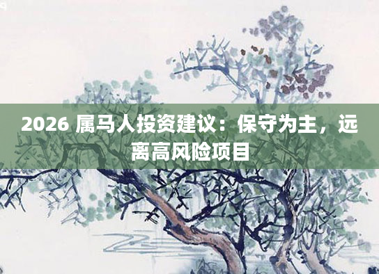 2026 属马人投资建议：保守为主，远离高风险项目