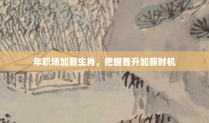 年职场加薪生肖，把握晋升加薪时机