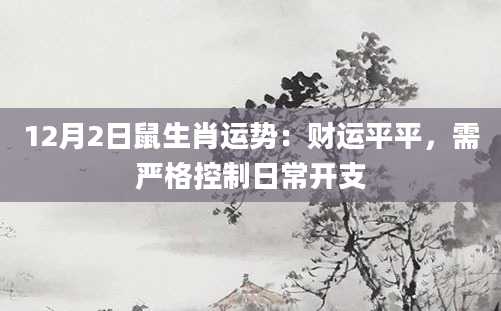 12月2日鼠生肖运势：财运平平，需严格控制日常开支