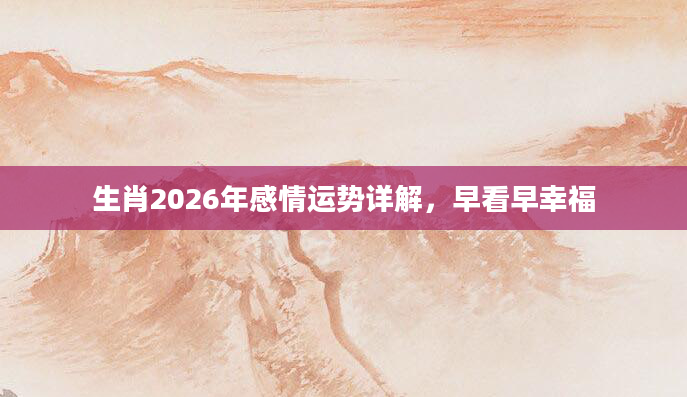 生肖2026年感情运势详解，早看早幸福