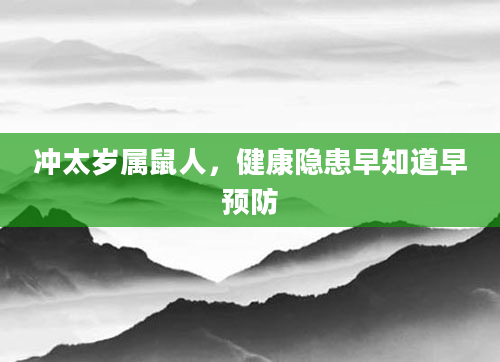 冲太岁属鼠人，健康隐患早知道早预防