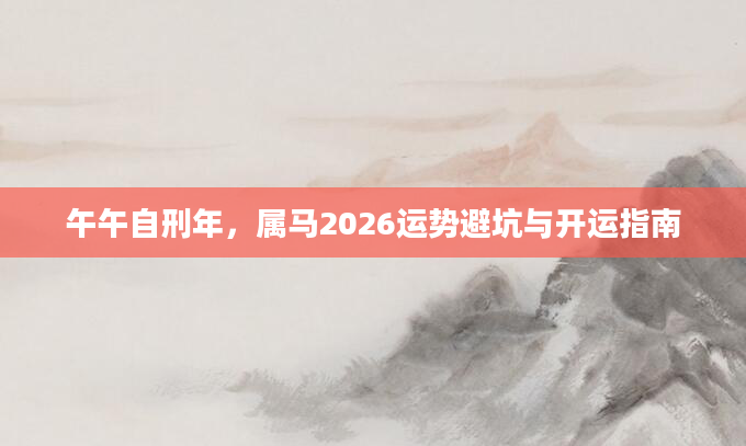 午午自刑年，属马2026运势避坑与开运指南