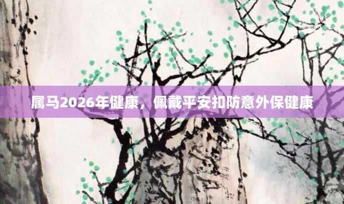 属马2026年健康，佩戴平安扣防意外保健康