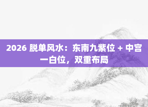 2026 脱单风水：东南九紫位 + 中宫一白位，双重布局