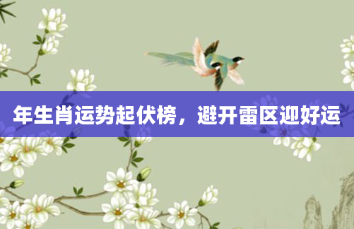 年生肖运势起伏榜，避开雷区迎好运