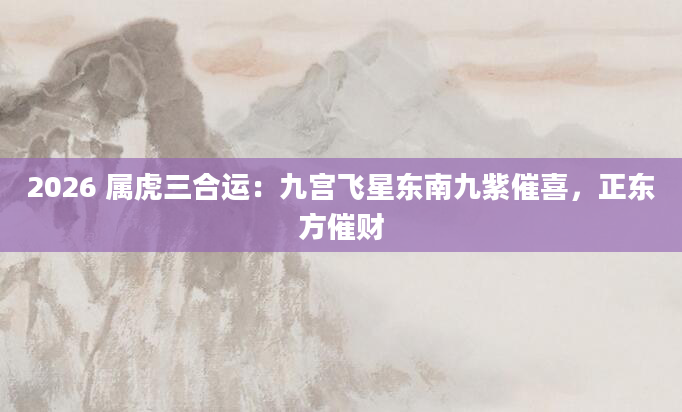 2026 属虎三合运：九宫飞星东南九紫催喜，正东方催财