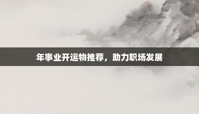 年事业开运物推荐，助力职场发展