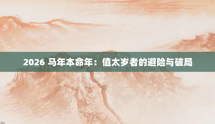 2026 马年本命年：值太岁者的避险与破局