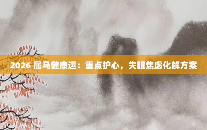 2026 属马健康运：重点护心，失眠焦虑化解方案