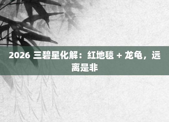 2026 三碧星化解：红地毯 + 龙龟，远离是非