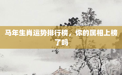 马年生肖运势排行榜，你的属相上榜了吗