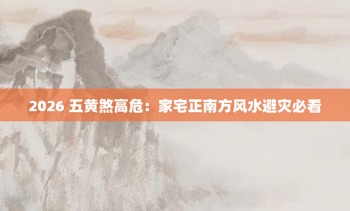 2026 五黄煞高危：家宅正南方风水避灾必看