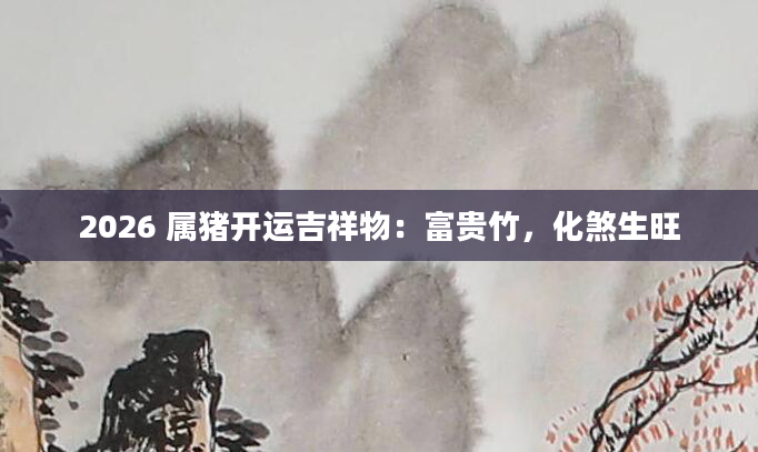 2026 属猪开运吉祥物：富贵竹，化煞生旺