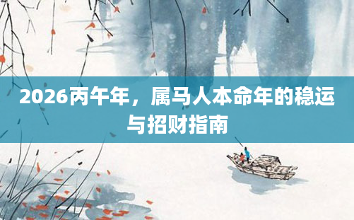2026丙午年，属马人本命年的稳运与招财指南
