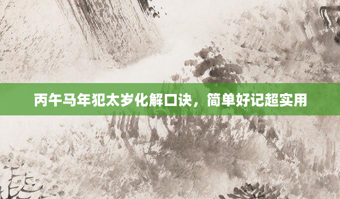 丙午马年犯太岁化解口诀，简单好记超实用