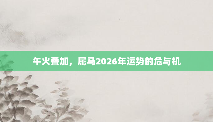 午火叠加，属马2026年运势的危与机