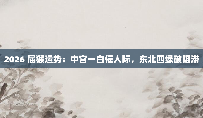 2026 属猴运势：中宫一白催人际，东北四绿破阻滞