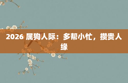 2026 属狗人际：多帮小忙，攒贵人缘