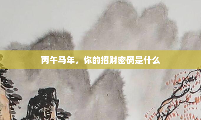 丙午马年，你的招财密码是什么