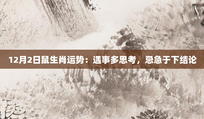 12月2日鼠生肖运势：遇事多思考，忌急于下结论