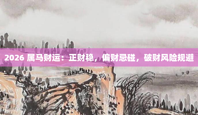 2026 属马财运：正财稳，偏财忌碰，破财风险规避