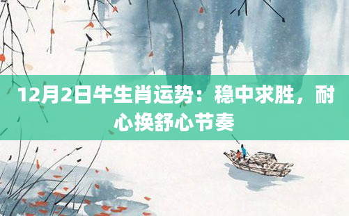 12月2日牛生肖运势：稳中求胜，耐心换舒心节奏