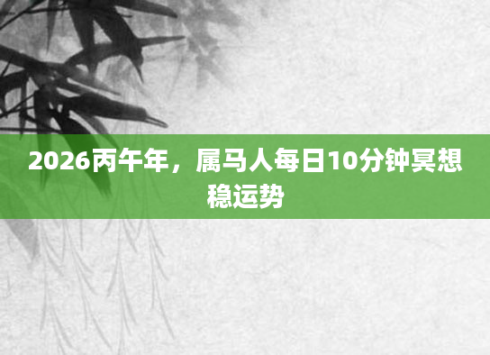 2026丙午年，属马人每日10分钟冥想稳运势