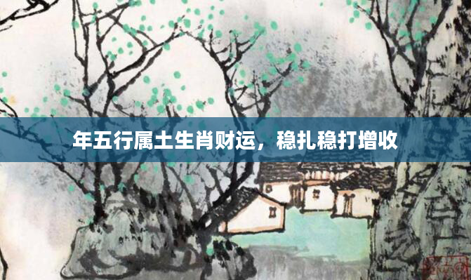 年五行属土生肖财运，稳扎稳打增收