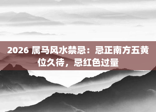 2026 属马风水禁忌：忌正南方五黄位久待，忌红色过量